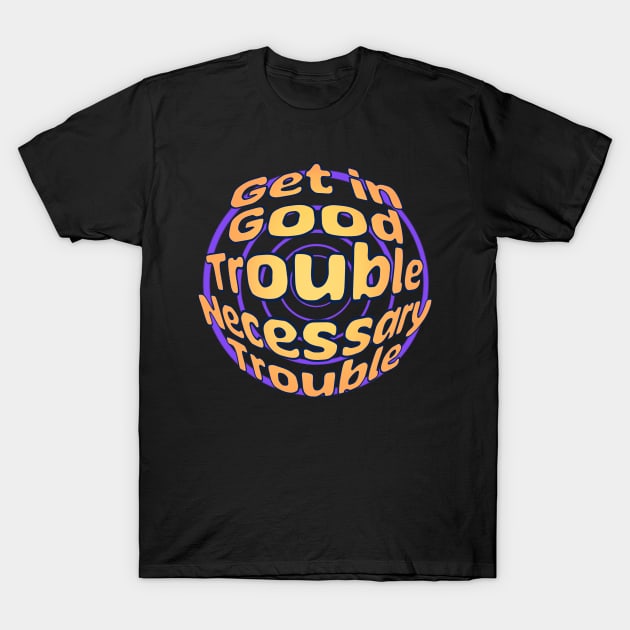 Get in Good Trouble Necessary Trouble T-Shirt by sspicejewels